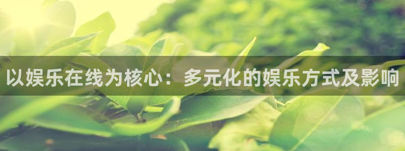 门徒平台注册登录：以娱乐在线为核心：多元化的娱乐方式及影响