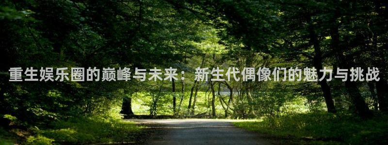 门徒平台注册登录：重生娱乐圈的巅峰与未来：新生代偶像们的魅力与挑战