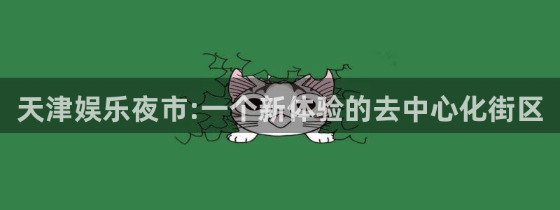 门徒娱乐登陆官网：天津娱乐夜市:一个新体验的去中心化街区
